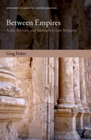 Between Empires: Arabs, Romans, and Sasanians in Late Antiquity (Oxford Classical Monographs) 0199679312 Book Cover