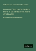 Baron Carl Claus von der Decken's Reisen in Ost-Afrika in den Jahren 1859 bis 1865: Erster Band: Erzählender Theil (German Edition) 3566028886 Book Cover