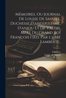 Mémoires, Ou Journal De Louise De Savoye, Duchesse D'angoulesme, D'anjou Et De Valois, Mère Du Grand Roi François I [éd. Par L'abbé Lambert]... 1021846074 Book Cover