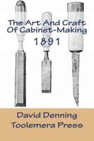 The Art and Craft of Cabinet-Making: A Practical Handbook to the Construction of Cabinet Furniture 1519715951 Book Cover