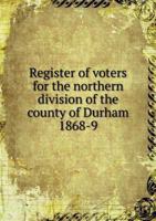 Register of Voters for the Northern Division of the County of Durham 1868-9 5518921640 Book Cover
