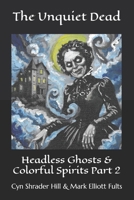 The Unquiet Dead: Headless Ghosts & Colorful Spirits Part 2 B0HBQ2PYQ7 Book Cover