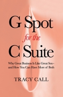 G Spot for the C Suite: Why Great Business Is Like Great Sex-and How You Can Have More of Both 1956955666 Book Cover
