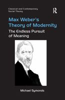 Max Weber's Theory of Modernity: The Endless Pursuit of Meaning (Classical and Contemporary Social Theory) 0367598515 Book Cover