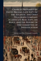 Charges preferred by David Brooks, late sup't of the Atlantic and Ohio Telegraph Company against J.D. Reid, sup't, his reply, and the report of the committee of investigation 1171681755 Book Cover