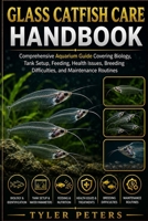 GLASS CATFISH CARE HANDBOOK: Comprehensive Aquarium Guide Covering Biology, Tank Setup, Feeding, Health Issues, Breeding Difficulties, and Maintenance Routines B0H4MRR1KY Book Cover