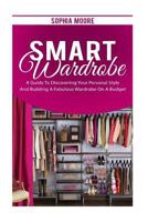 Smart Wardrobe: A Guide to Discovering Your Personal Style and Building a Fabulous Wardrobe on a Budget 1539394816 Book Cover