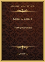 George A. Gordon: The Magnificent Rebel 1169488692 Book Cover