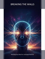 Breaking The Walls: Rewiring Your Mind For Unlimited Potential B0HGMCJSK6 Book Cover