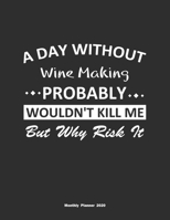 A Day Without Wine Making Probably Wouldn't Kill Me But Why Risk It Monthly Planner 2020: Monthly Calendar / Planner Wine Making Gift, 60 Pages, 8.5x11, Soft Cover, Matte Finish 1654852740 Book Cover