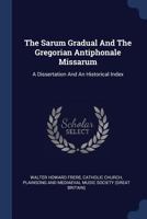 The Sarum Gradual And The Gregorian Antiphonale Missarum: A Dissertation And An Historical Index 101727522X Book Cover