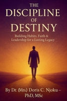 The Discipline of Destiny: Building Habits, Faith & Leadership for a Lasting Legacy B0FNT7THGP Book Cover