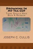 Drowning In My Tea Cup: There Should Have Been A Rainbow 1492150843 Book Cover