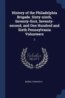 History of the Philadelphia Brigade. Sixty-ninth, Seventy-first, Seventy-second, and One Hundred and Sixth Pennsylvania Volunteers: 2 1376651467 Book Cover