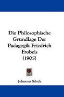 Die Philosophische Grundlage Der Padagogik Friedrich Frobels (1905) 1104048981 Book Cover