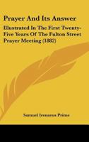 Prayer And Its Answer: Illustrated In The First Twenty-Five Years Of The Fulton Street Prayer Meeting 1164862944 Book Cover