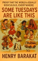 Some Tuesdays Are Like This: Proof that the world is equally ridicilous, everywhere. B0FP2TD9G5 Book Cover