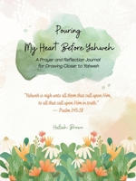Pouring My Heart Before Yahweh: A Prayer and Reflection Journal for Drawing Closer to Yahweh B0GXCBD2J8 Book Cover