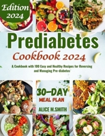Prediabetes Cookbook 2024: A Cookbook with 100 Easy and Healthy Recipes for Reversing and Managing Pre-diabetes B0CTCW72K4 Book Cover