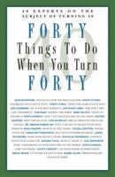 Forty Things to Do When You Turn Forty: Forty Experts on the Subject of Turning Forty 1569069867 Book Cover