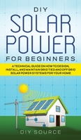 DIY Solar Power for Beginners, a Technical Guide on How to Design, Install, and Maintain Grid-Tied and Off-Grid Solar Power Systems for Your Home 1778047718 Book Cover