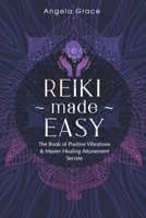 Reiki Made Easy: The Book Of Positive Vibrations & Master Healing Attunement Secrets (Energy Secrets) B08F7MYBYJ Book Cover