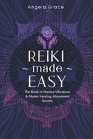 Reiki Made Easy: The Book Of Positive Vibrations & Master Healing Attunement Secrets (Energy Secrets) 1953543235 Book Cover