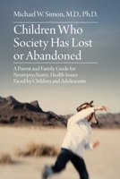 Children Who Society Has Lost or Abandoned: A Parent and Family Guide for Neuropsychiatric Health Issues Faced by Children and Adolescents 1627344209 Book Cover