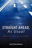 Straight Ahead, As Usual: Education Reforms Put Simply 1449061400 Book Cover