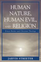 Human Nature, Human Evil, and Religion: Ernest Becker and Christian Theology 0761843574 Book Cover