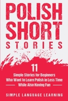 Polish Short Stories: 11 Simple Stories for Beginners Who Want to Learn Polish in Less Time While Also Having Fun 1647486777 Book Cover