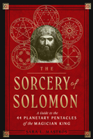 The Sorcery of Solomon: A Guide to the 44 Planetary Pentacles of the Magician King 1578637864 Book Cover