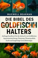 DIE BIBEL DES GOLDFISCHHALTERS: Anfängerhandbuch für die Aufzucht von Goldfischen: Aquarieneinrichtung, Fütterung, Wasserqualität, Zucht und langfristige Gesundheitstipps (German Edition) B0FQ4Z3B19 Book Cover