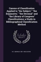 Canons of Classification Applied to the Subject, the Expansive, the Decimal and the Library of Congress Classifications; A Study in Bibliograp 1341385442 Book Cover