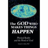 The God Who Makes Things Happen: Physical Reality and the Word of God 0595422365 Book Cover