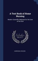 A Text Book of Home Nursing: Modern Scientific Methods for the Care of the Sick 1340196840 Book Cover