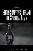 Setting Captives Free and the Spiritual Realm Part Two B0BCX5CKM9 Book Cover