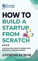 How to Build a Startup from Scratch: A Step-by-Step Guide for Entrepreneurs to Start, Scale, and Succeed B0GCHPHXNM Book Cover