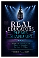 Real Educators Please Stand Up!: A Bold Call, Fighting For the Future of Education, One Voice At A Time. B0H9XPR8BM Book Cover
