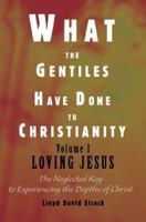 What the Gentiles Have Done to Christianity: Volume I Loving Jesus 0595332412 Book Cover