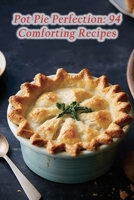 Pot Pie Perfection: 94 Comforting Recipes B0CNYQLMC9 Book Cover
