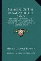 Memoirs of the Royal Artillery Band: Its Origin, History and Progress: And Account of Rise of Military Music in England 1015520693 Book Cover