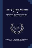 History of the North American Pinnipeds: A Monograph of the Walruses, Sea-Lions, Sea-Bears and Seals of North America (Natural Sciences in America) 101638730X Book Cover