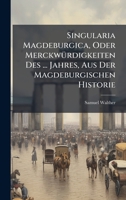Singularia Magdeburgica, Oder MerckwÃ1/4rdigkeiten Des ... Jahres, Aus Der Magdeburgischen Historie (German Edition) 1024774252 Book Cover