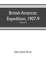 British Antarctic Expedition, 1907-9, Under the Command of Sir E.H. Shackleton, C.v.o. Reports on the Scientific Investigations ..; Volume 1-2 1018844341 Book Cover