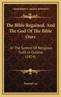 The Bible Regained, and the God of the Bible Ours 1166991148 Book Cover