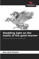 Shedding light on the myths of the good teacher 6209770193 Book Cover