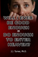 Will I Ever Be Good Enough Or Do Enough To Enter Heaven?: Grace Is The Answer To Doubt 1515032655 Book Cover