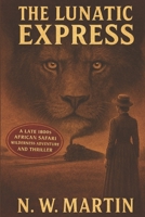THE LUNATIC EXPRESS: A Late 1800s African Safari Wilderness Adventure and Thriller B0G6T5X6C9 Book Cover