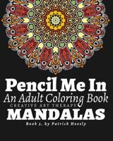 Pencil Me In.: An Adult Coloring Book. Creative Art Therapy Mandalas, Book 3 1530773830 Book Cover